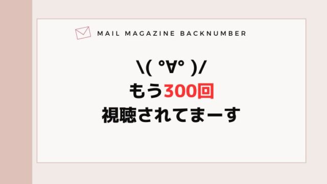 \( °∀° )/もう300回視聴されてまーす